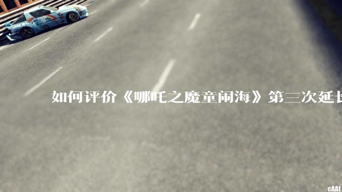如何评价《哪吒之魔童闹海》第三次延长上映至5月31日?