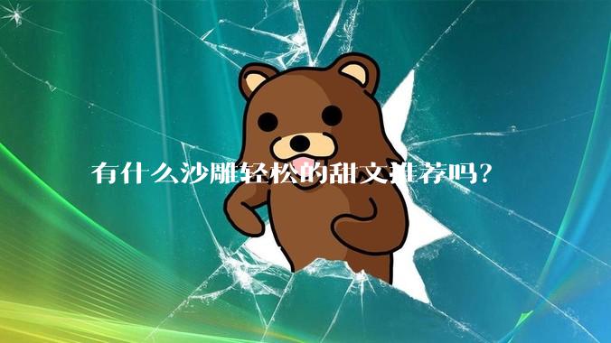有什么沙雕轻松的甜文推荐吗？